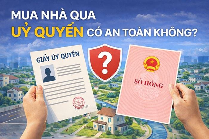 Mua nhà qua ủy quyền có an toàn không - rủi ro và cách kiểm tra đúng
